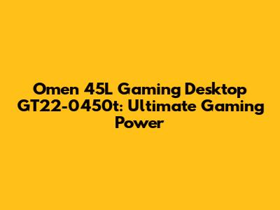 Omen 45L Gaming Desktop GT22-0450t: Ultimate Gaming Power