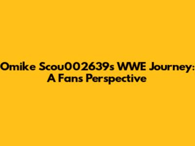 Omike Scou002639's WWE Journey: A Fan's Perspective