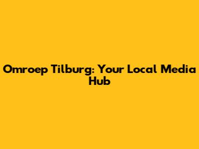 Omroep Tilburg: Your Local Media Hub