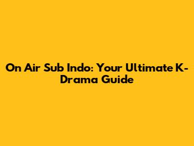 On Air Sub Indo: Your Ultimate K-Drama Guide