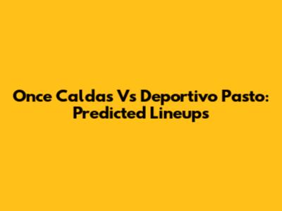 Once Caldas Vs Deportivo Pasto: Predicted Lineups
