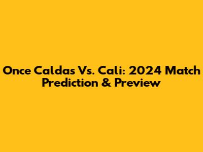 Once Caldas Vs. Cali: 2024 Match Prediction & Preview