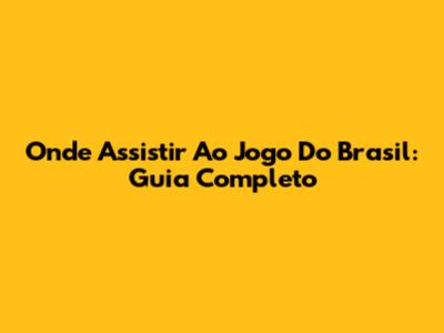 Onde Assistir Ao Jogo Do Brasil: Guia Completo