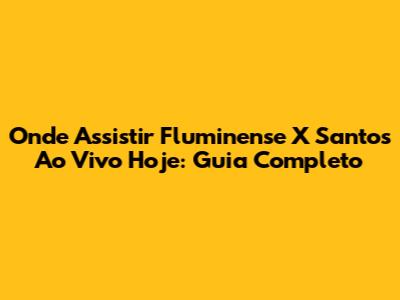 Onde Assistir Fluminense X Santos Ao Vivo Hoje: Guia Completo