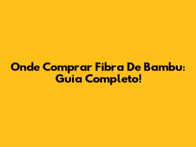 Onde Comprar Fibra De Bambu: Guia Completo!