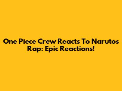 One Piece Crew Reacts To Naruto's Rap: Epic Reactions!