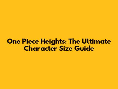 One Piece Heights: The Ultimate Character Size Guide