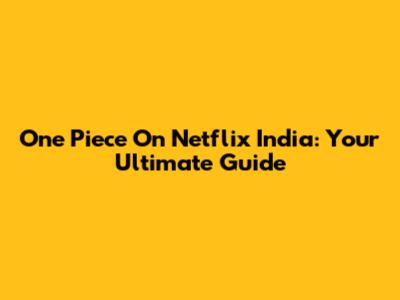 One Piece On Netflix India: Your Ultimate Guide