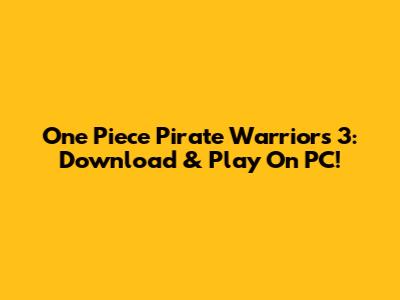 One Piece Pirate Warriors 3: Download & Play On PC!