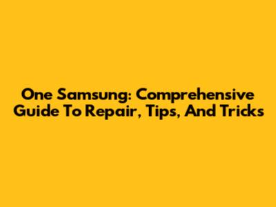 One Samsung: Comprehensive Guide To Repair, Tips, And Tricks