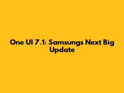 One UI 7.1: Samsung's Next Big Update