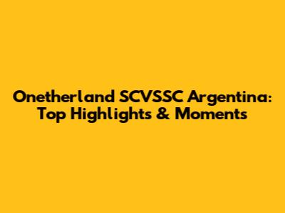 Onetherland SCVSSC Argentina: Top Highlights & Moments