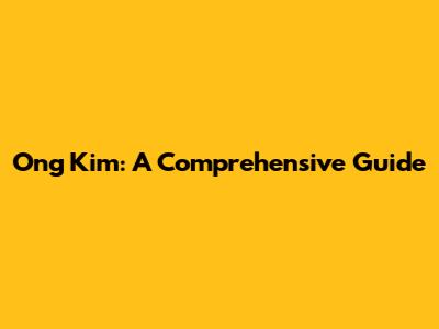 Ong Kim: A Comprehensive Guide