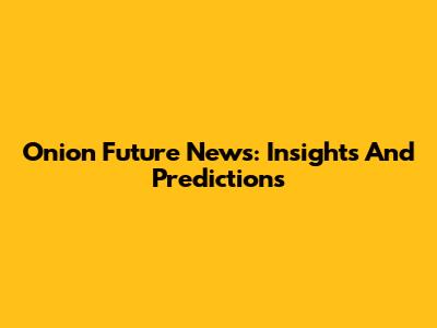 Onion Future News: Insights And Predictions