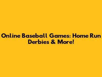 Online Baseball Games: Home Run Derbies & More!