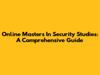 Online Masters In Security Studies: A Comprehensive Guide