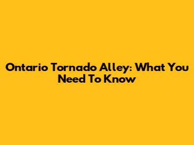 Ontario Tornado Alley: What You Need To Know