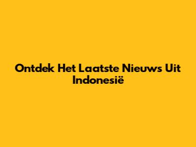 Ontdek Het Laatste Nieuws Uit Indonesië