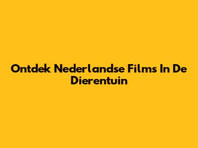 Ontdek Nederlandse Films In De Dierentuin
