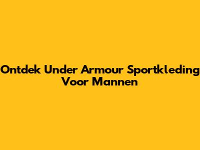 Ontdek Under Armour Sportkleding Voor Mannen