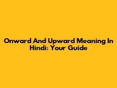 Onward And Upward Meaning In Hindi: Your Guide