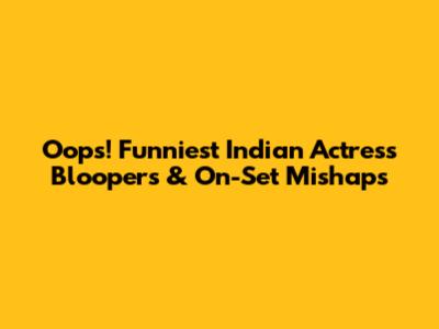 Oops! Funniest Indian Actress Bloopers & On-Set Mishaps