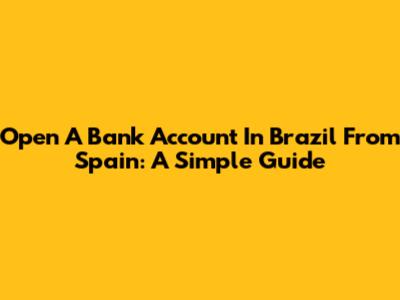 Open A Bank Account In Brazil From Spain: A Simple Guide