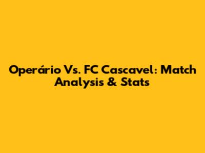 Operário Vs. FC Cascavel: Match Analysis & Stats