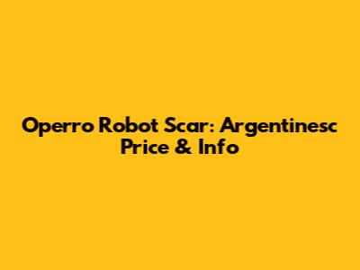 Operro Robot Scar: Argentinesc Price & Info