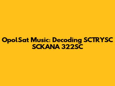OpolSat Music: Decoding SCTRYSC SCKANA 322SC