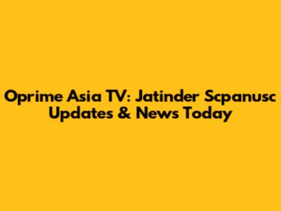 Oprime Asia TV: Jatinder Scpanusc Updates & News Today