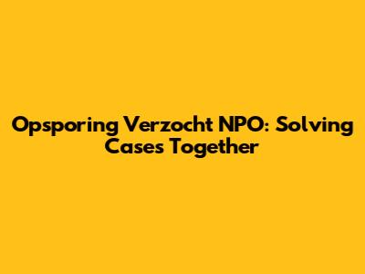 Opsporing Verzocht NPO: Solving Cases Together