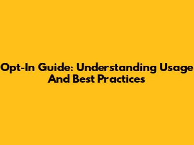 Opt-In Guide: Understanding Usage And Best Practices