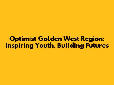Optimist Golden West Region: Inspiring Youth, Building Futures