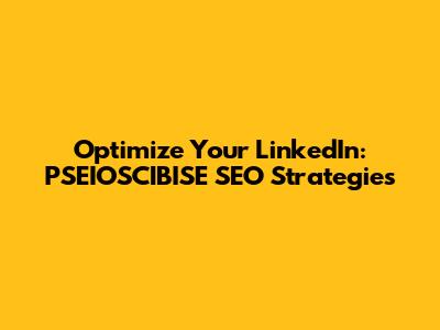 Optimize Your LinkedIn: PSEIOSCIBISE SEO Strategies