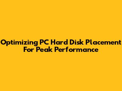 Optimizing PC Hard Disk Placement For Peak Performance