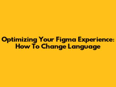 Optimizing Your Figma Experience: How To Change Language