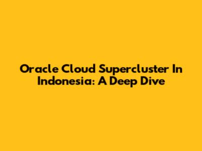 Oracle Cloud Supercluster In Indonesia: A Deep Dive