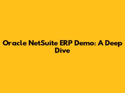 Oracle NetSuite ERP Demo: A Deep Dive
