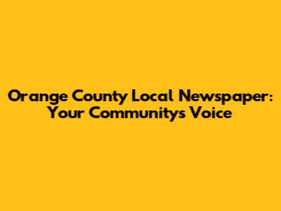 Orange County Local Newspaper: Your Community's Voice