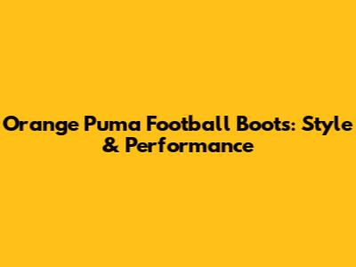 Orange Puma Football Boots: Style & Performance