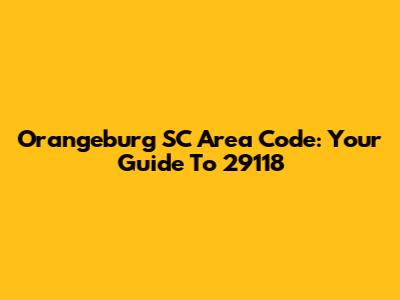 Orangeburg SC Area Code: Your Guide To 29118