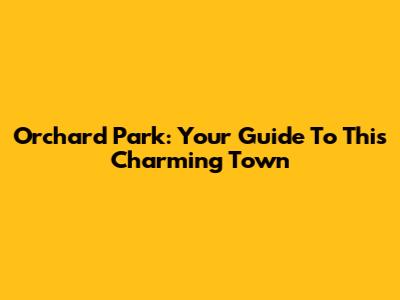Orchard Park: Your Guide To This Charming Town