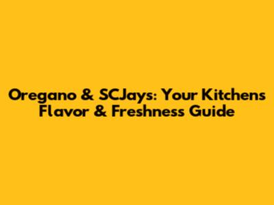 Oregano & SCJays: Your Kitchen's Flavor & Freshness Guide