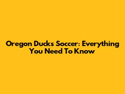Oregon Ducks Soccer: Everything You Need To Know