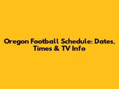 Oregon Football Schedule: Dates, Times & TV Info