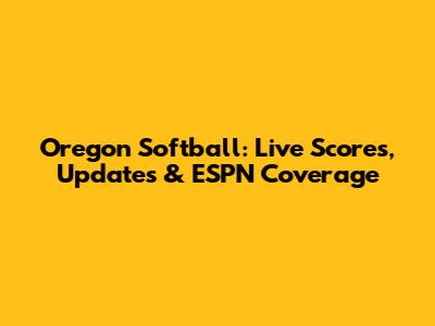 Oregon Softball: Live Scores, Updates & ESPN Coverage