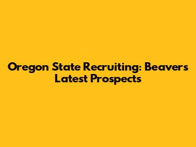 Oregon State Recruiting: Beavers' Latest Prospects