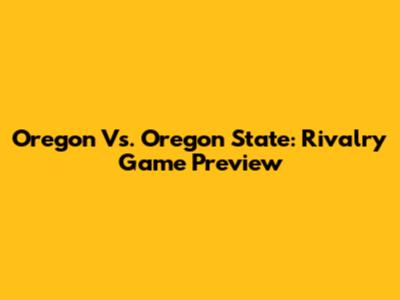 Oregon Vs. Oregon State: Rivalry Game Preview