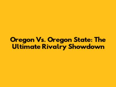 Oregon Vs. Oregon State: The Ultimate Rivalry Showdown